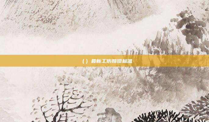 （）最新工伤赔偿标准