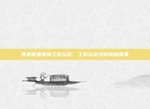 表弟想要撤销工伤认定，工伤认定书的撤销需要