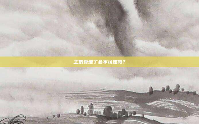 工伤受理了会不认定吗？