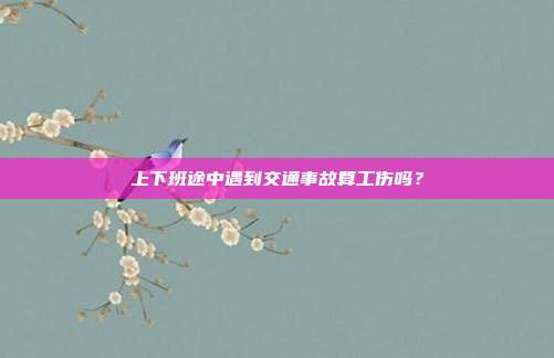 上下班途中遇到交通事故算工伤吗？