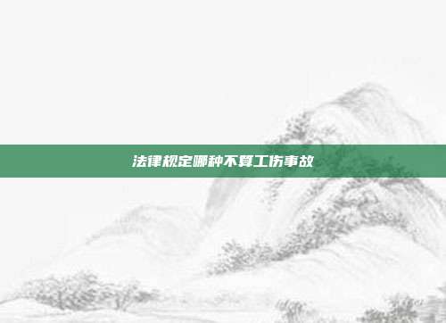 法律规定哪种不算工伤事故