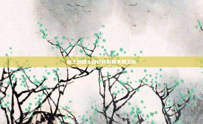 在上班路上自己摔倒算不算工伤