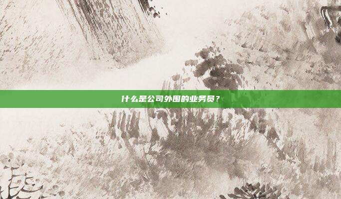 什么是公司外围的业务员？
