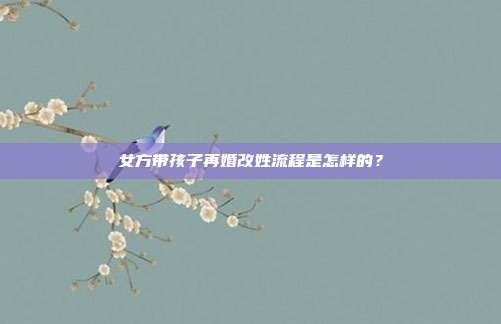 女方带孩子再婚改姓流程是怎样的？