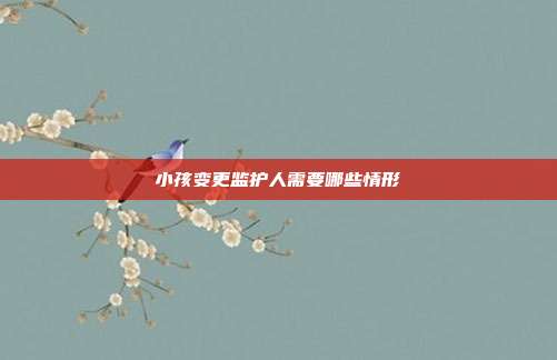 小孩变更监护人需要哪些情形