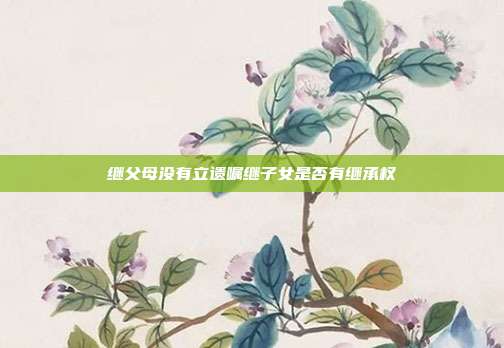 继父母没有立遗嘱继子女是否有继承权