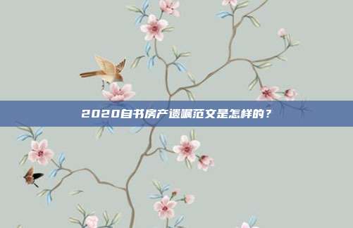 2020自书房产遗嘱范文是怎样的？