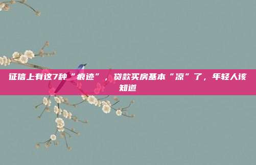 征信上有这7种“痕?！保盥蚍炕尽傲埂绷?，年轻人该知道