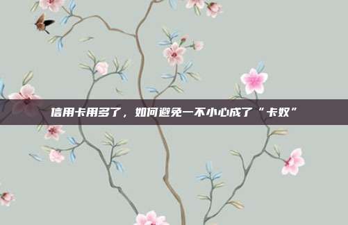 信用卡用多了，如何避免一不小心成了“卡奴”