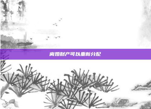 离婚财产可以重新分配