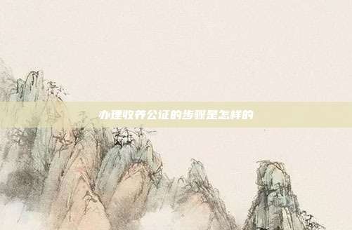 办理收养公证的步骤是怎样的