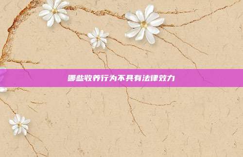 哪些收养行为不具有法律效力