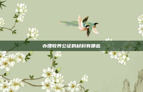 办理收养公证的材料有哪些