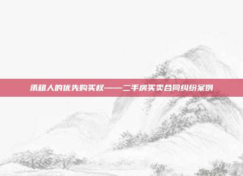 承租人的优先购买权——二手房买卖合同纠纷案例