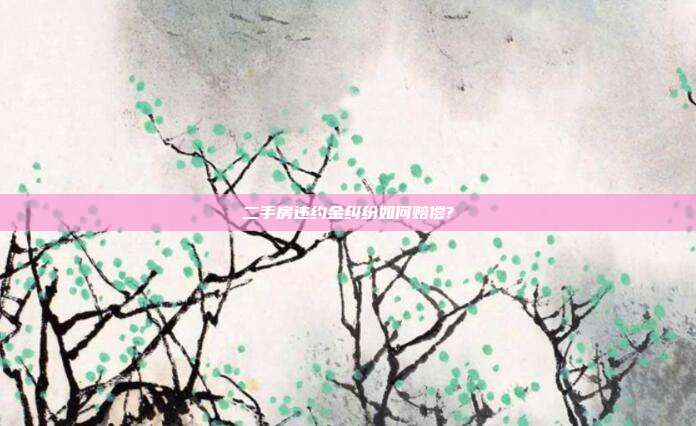 二手房违约金纠纷如何赔偿?