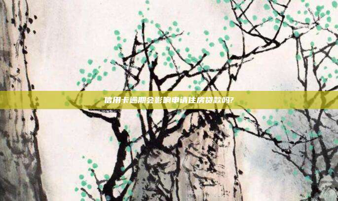 信用卡逾期会影响申请住房贷款吗?