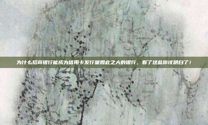 为什么招商银行能成为信用卡发行量如此之大的银行，看了这些你该明白了！