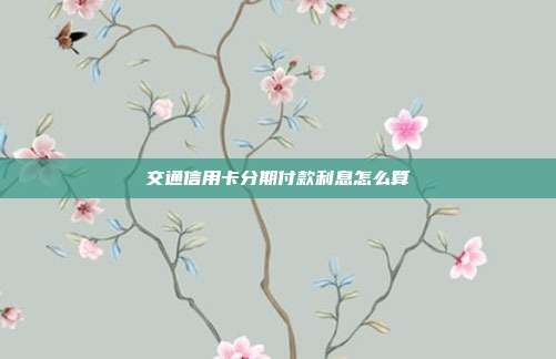 交通信用卡分期付款利息怎么算