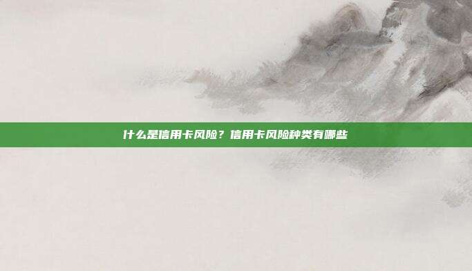 什么是信用卡风险？信用卡风险种类有哪些