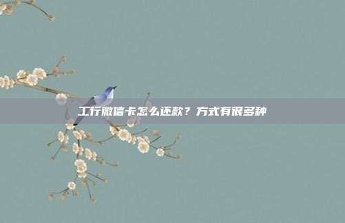 工行微信卡怎么还款？方式有很多种