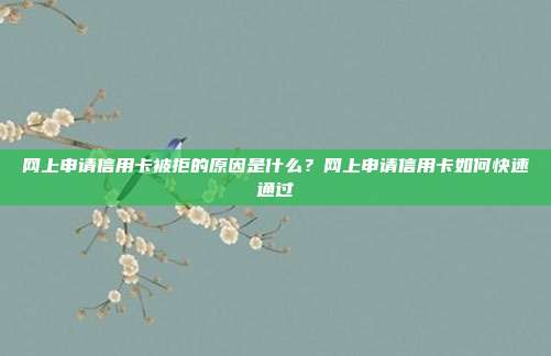 网上申请信用卡被拒的原因是什么？网上申请信用卡如何快速通过