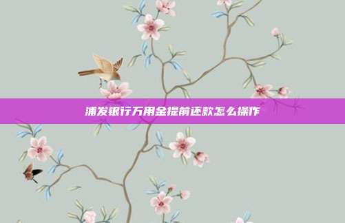 浦发银行万用金提前还款怎么操作
