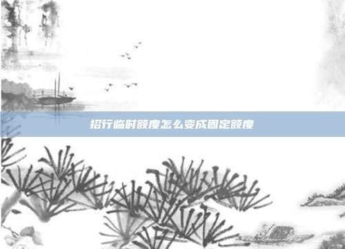 招行临时额度怎么变成固定额度