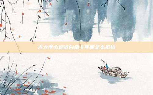 光大孝心标准白金卡年费怎么抵扣