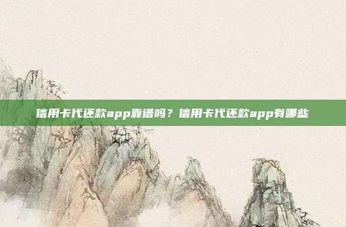 信用卡代还款app靠谱吗？信用卡代还款app有哪些