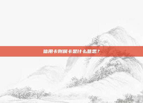 信用卡附属卡是什么意思？