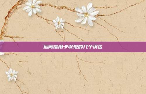 远离信用卡取现的几个误区