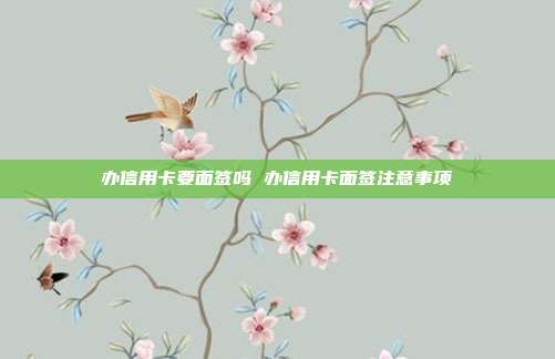 办信用卡要面签吗 办信用卡面签注意事项