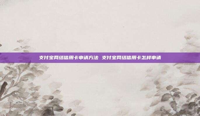 支付宝网络信用卡申请方法 支付宝网络信用卡怎样申请