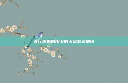 交行蓉城信用卡刷卡金怎么使用