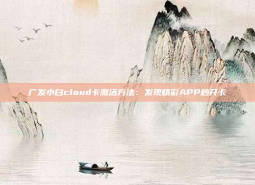 广发小白cloud卡激活方法：发现精彩APP秒开卡