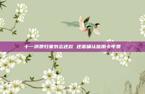 十一消费归来勿忘还款 还需确认信用卡年费