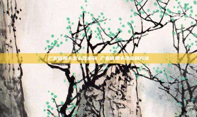 广发信用卡怎么改密码 广发信用卡改密码方法