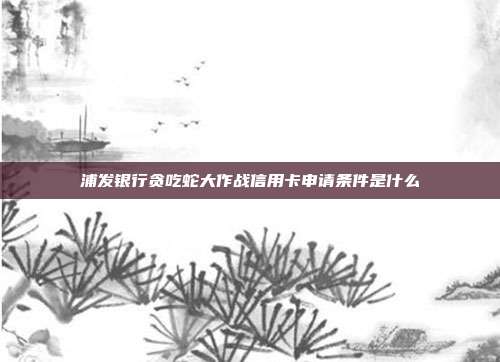 浦发银行贪吃蛇大作战信用卡申请条件是什么