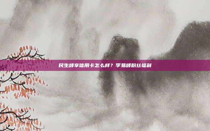 民生峰享信用卡怎么样？李易峰粉丝福利