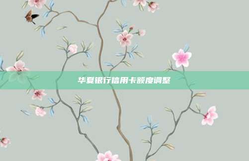 华夏银行信用卡额度调整