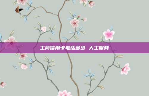工商信用卡电话多少 人工服务