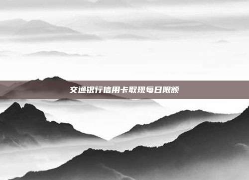交通银行信用卡取现每日限额