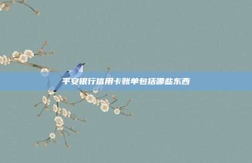 平安银行信用卡账单包括哪些东西