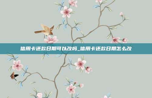 信用卡还款日期可以改吗_信用卡还款日期怎么改