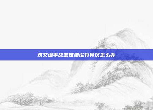 对交通事故鉴定结论有异议怎么办