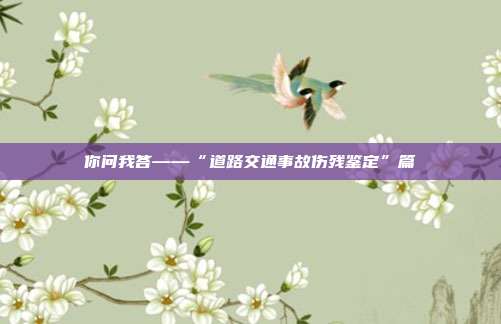 你问我答——“道路交通事故伤残鉴定”篇