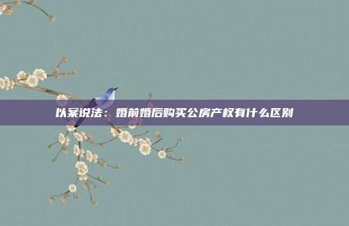 以案说法:婚前婚后购买公房产权有什么区别