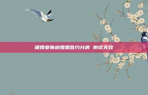 闹婚宴胁迫姐姐签约分房 协议无效