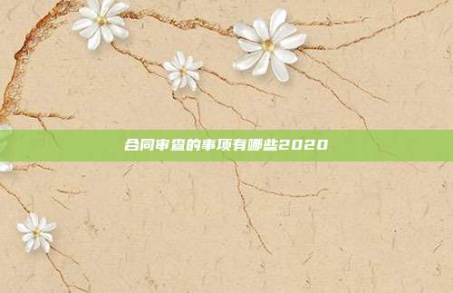 合同审查的事项有哪些2020