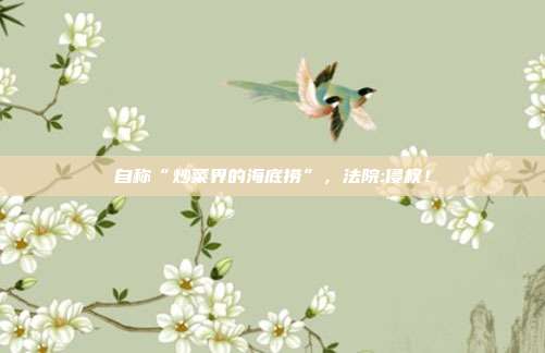 自称“炒菜界的海底捞”，法院:侵权！